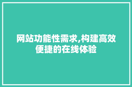 网站功能性需求,构建高效便捷的在线体验 网站功能性需求,构建高效便捷的在线体验 神马SEO