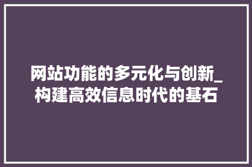 网站功能的多元化与创新_构建高效信息时代的基石 网站功能的多元化与创新_构建高效信息时代的基石 搜狗SEO