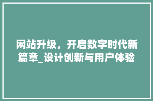网站升级，开启数字时代新篇章_设计创新与用户体验的完美融合 网站升级，开启数字时代新篇章_设计创新与用户体验的完美融合 搜狗SEO