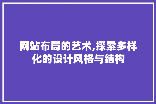 网站布局的艺术,探索多样化的设计风格与结构 网站布局的艺术,探索多样化的设计风格与结构 搜狗SEO