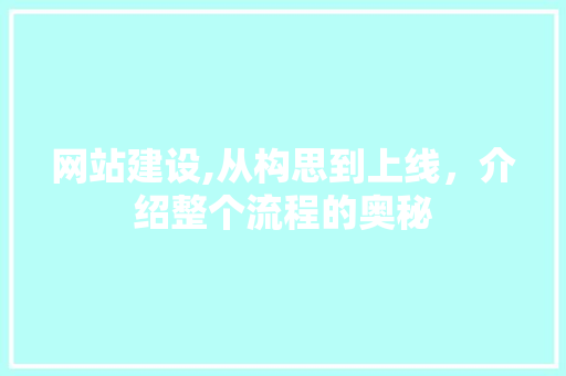 网站建设,从构思到上线，介绍整个流程的奥秘 网站建设,从构思到上线，介绍整个流程的奥秘 百度SEO