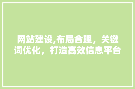网站建设,布局合理，关键词优化，打造高效信息平台 网站建设,布局合理，关键词优化，打造高效信息平台 神马SEO