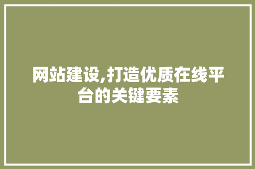 网站建设,打造优质在线平台的关键要素 网站建设,打造优质在线平台的关键要素 必应SEO
