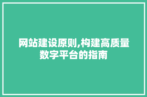 网站建设原则,构建高质量数字平台的指南 网站建设原则,构建高质量数字平台的指南 神马SEO