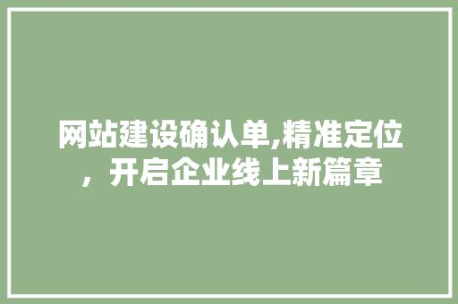 网站建设确认单,精准定位，开启企业线上新篇章 网站建设确认单,精准定位，开启企业线上新篇章 神马SEO
