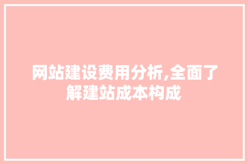 网站建设费用分析,全面了解建站成本构成 网站建设费用分析,全面了解建站成本构成 百度SEO