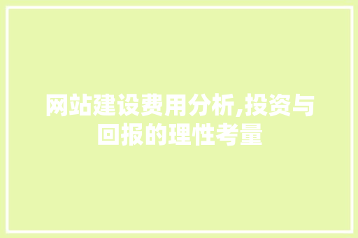 网站建设费用分析,投资与回报的理性考量
