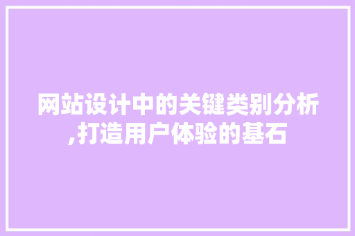 网站设计中的关键类别分析,打造用户体验的基石 网站设计中的关键类别分析,打造用户体验的基石 搜狗SEO