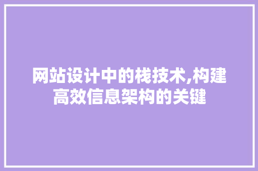 网站设计中的栈技术,构建高效信息架构的关键 网站设计中的栈技术,构建高效信息架构的关键 GoogleSEO