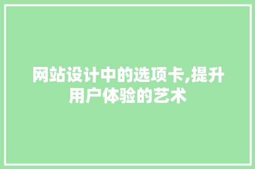 网站设计中的选项卡,提升用户体验的艺术 网站设计中的选项卡,提升用户体验的艺术 神马SEO