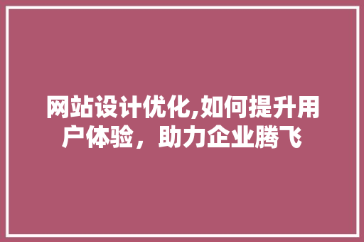 网站设计优化,如何提升用户体验，助力企业腾飞 网站设计优化,如何提升用户体验，助力企业腾飞 搜狗SEO