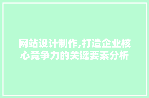 网站设计制作,打造企业核心竞争力的关键要素分析 网站设计制作,打造企业核心竞争力的关键要素分析 GoogleSEO