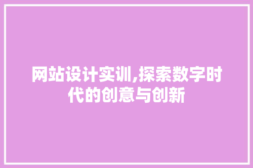 网站设计实训,探索数字时代的创意与创新 网站设计实训,探索数字时代的创意与创新 神马SEO