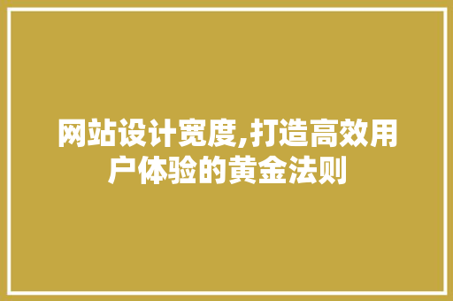 网站设计宽度,打造高效用户体验的黄金法则 网站设计宽度,打造高效用户体验的黄金法则 百度SEO