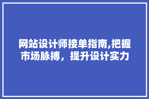 网站设计师接单指南,把握市场脉搏，提升设计实力 网站设计师接单指南,把握市场脉搏，提升设计实力 搜狗SEO