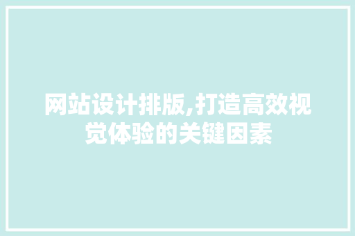 网站设计排版,打造高效视觉体验的关键因素 网站设计排版,打造高效视觉体验的关键因素 必应SEO