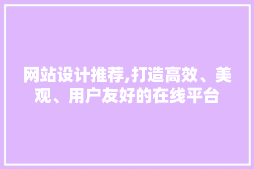 网站设计推荐,打造高效、美观、用户友好的在线平台 网站设计推荐,打造高效、美观、用户友好的在线平台 百度SEO
