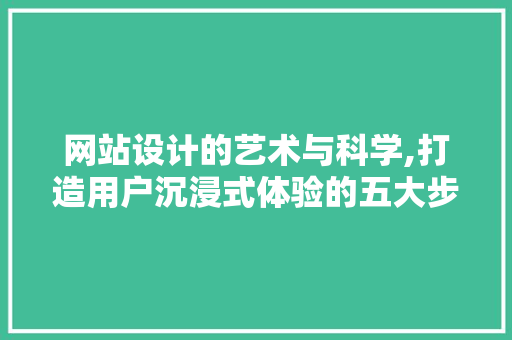 网站设计的艺术与科学,打造用户沉浸式体验的五大步骤 网站设计的艺术与科学,打造用户沉浸式体验的五大步骤 百度SEO