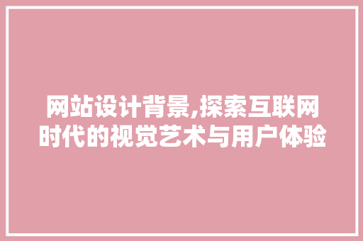 网站设计背景,探索互联网时代的视觉艺术与用户体验