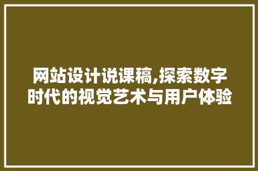 网站设计说课稿,探索数字时代的视觉艺术与用户体验 网站设计说课稿,探索数字时代的视觉艺术与用户体验 神马SEO