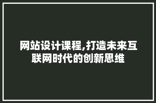 网站设计课程,打造未来互联网时代的创新思维 网站设计课程,打造未来互联网时代的创新思维 百度SEO