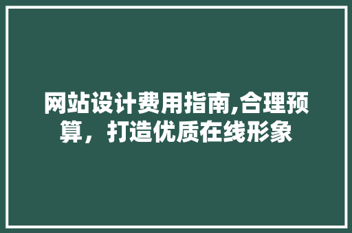 网站设计费用指南,合理预算，打造优质在线形象 网站设计费用指南,合理预算，打造优质在线形象 GoogleSEO
