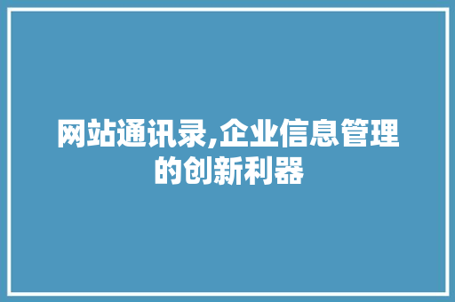 网站通讯录,企业信息管理的创新利器 网站通讯录,企业信息管理的创新利器 必应SEO