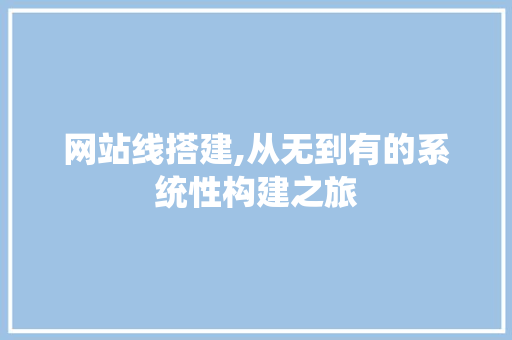 网站线搭建,从无到有的系统性构建之旅 网站线搭建,从无到有的系统性构建之旅 神马SEO