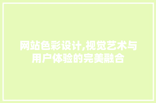 网站色彩设计,视觉艺术与用户体验的完美融合