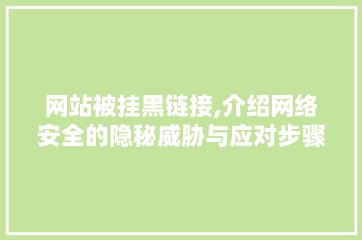 网站被挂黑链接,介绍网络安全的隐秘威胁与应对步骤 网站被挂黑链接,介绍网络安全的隐秘威胁与应对步骤 神马SEO