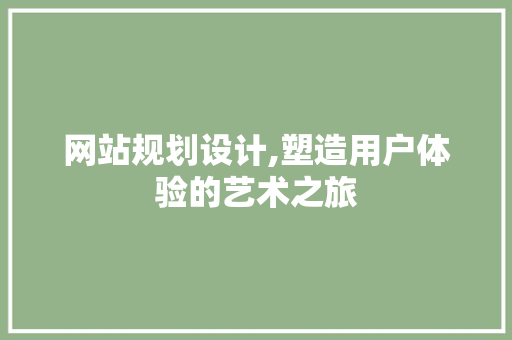 网站规划设计,塑造用户体验的艺术之旅 网站规划设计,塑造用户体验的艺术之旅 百度SEO