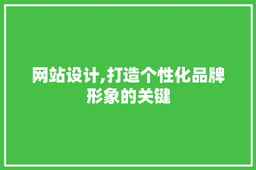 网站设计,打造个性化品牌形象的关键 网站设计,打造个性化品牌形象的关键 神马SEO