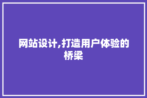 网站设计,打造用户体验的桥梁 网站设计,打造用户体验的桥梁 搜狗SEO