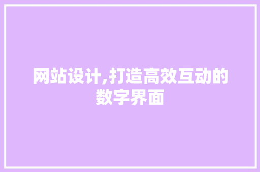网站设计,打造高效互动的数字界面 网站设计,打造高效互动的数字界面 神马SEO