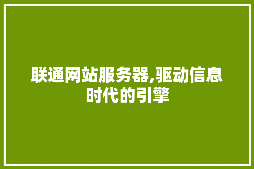 联通网站服务器,驱动信息时代的引擎 联通网站服务器,驱动信息时代的引擎 神马SEO