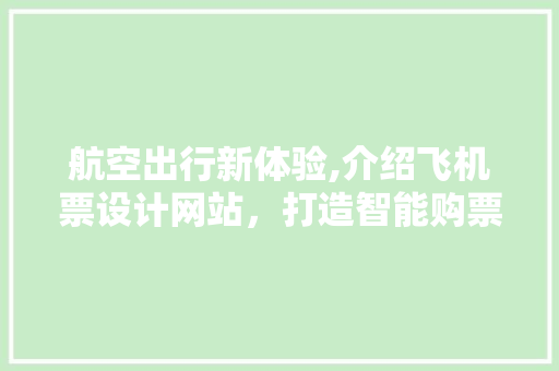 航空出行新体验,介绍飞机票设计网站，打造智能购票新时代