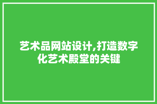 艺术品网站设计,打造数字化艺术殿堂的关键 艺术品网站设计,打造数字化艺术殿堂的关键 GoogleSEO