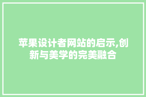 苹果设计者网站的启示,创新与美学的完美融合 苹果设计者网站的启示,创新与美学的完美融合 神马SEO