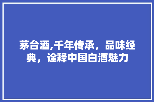 茅台酒,千年传承，品味经典，诠释中国白酒魅力 茅台酒,千年传承，品味经典，诠释中国白酒魅力 搜狗SEO