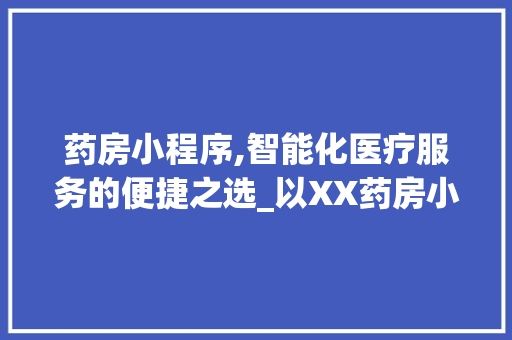 药房小程序,智能化医疗服务的便捷之选_以XX药房小程序为例 药房小程序,智能化医疗服务的便捷之选_以XX药房小程序为例 神马SEO