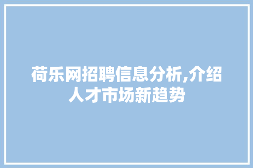 荷乐网招聘信息分析,介绍人才市场新趋势 荷乐网招聘信息分析,介绍人才市场新趋势 必应SEO