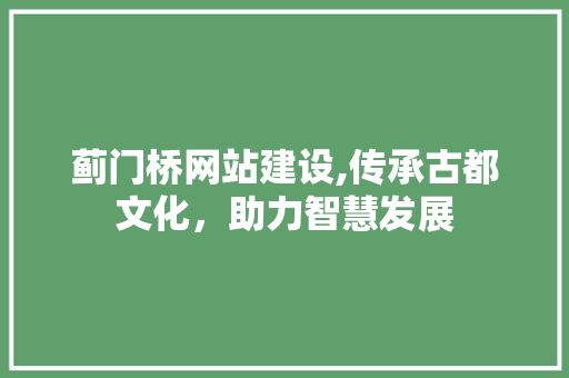 蓟门桥网站建设,传承古都文化，助力智慧发展 蓟门桥网站建设,传承古都文化，助力智慧发展 百度SEO