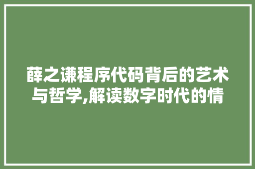 薛之谦程序代码背后的艺术与哲学,解读数字时代的情感表达 薛之谦程序代码背后的艺术与哲学,解读数字时代的情感表达 GoogleSEO