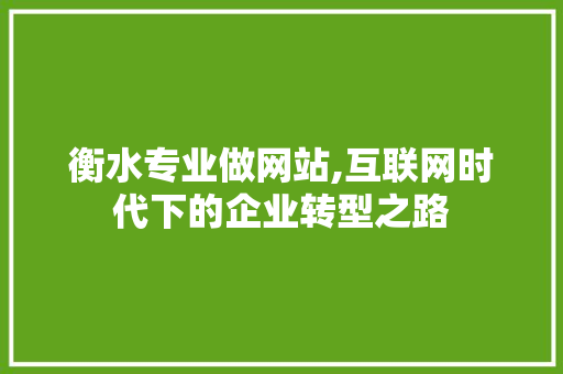 衡水专业做网站,互联网时代下的企业转型之路 衡水专业做网站,互联网时代下的企业转型之路 必应SEO
