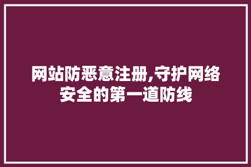 网站防恶意注册,守护网络安全的第一道防线 网站防恶意注册,守护网络安全的第一道防线 神马SEO