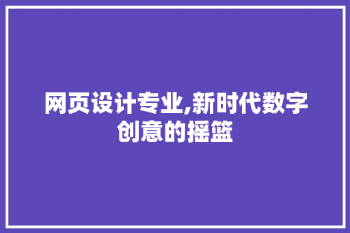 网页设计专业,新时代数字创意的摇篮 网页设计专业,新时代数字创意的摇篮 GoogleSEO