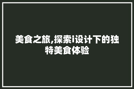 美食之旅,探索i设计下的独特美食体验 美食之旅,探索i设计下的独特美食体验 百度SEO