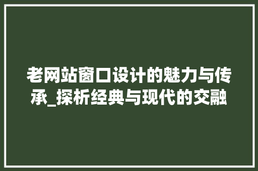 老网站窗口设计的魅力与传承_探析经典与现代的交融 老网站窗口设计的魅力与传承_探析经典与现代的交融 百度SEO