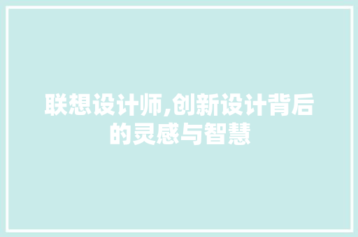 联想设计师,创新设计背后的灵感与智慧