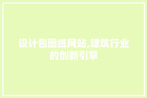 设计包图纸网站,建筑行业的创新引擎 设计包图纸网站,建筑行业的创新引擎 必应SEO